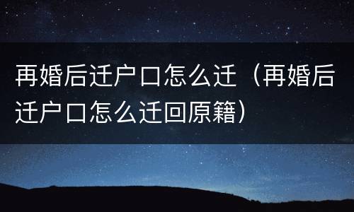 再婚后迁户口怎么迁（再婚后迁户口怎么迁回原籍）