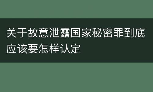 关于故意泄露国家秘密罪到底应该要怎样认定
