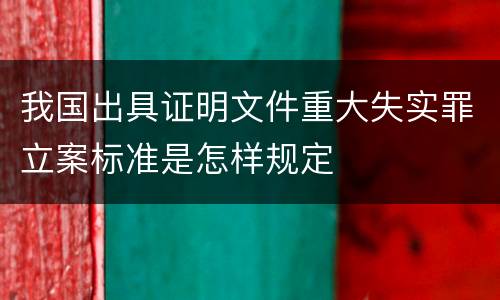 我国出具证明文件重大失实罪立案标准是怎样规定