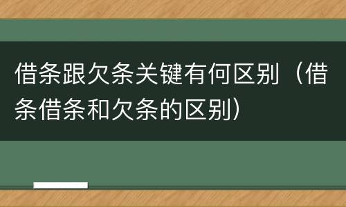借条跟欠条关键有何区别（借条借条和欠条的区别）