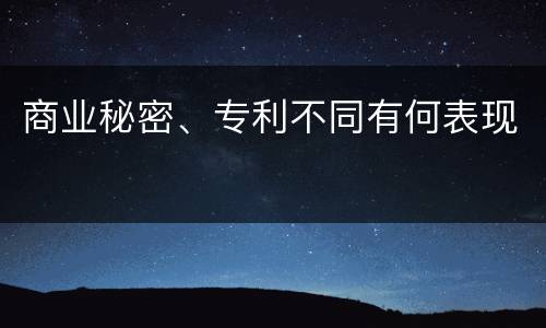 商业秘密、专利不同有何表现