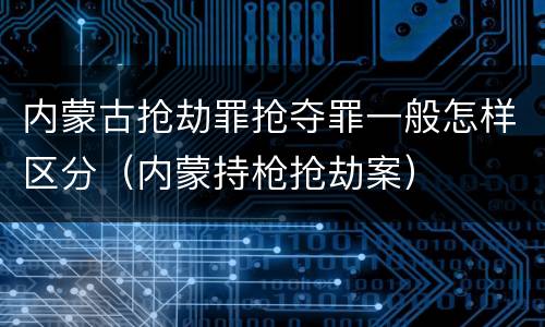 内蒙古抢劫罪抢夺罪一般怎样区分（内蒙持枪抢劫案）