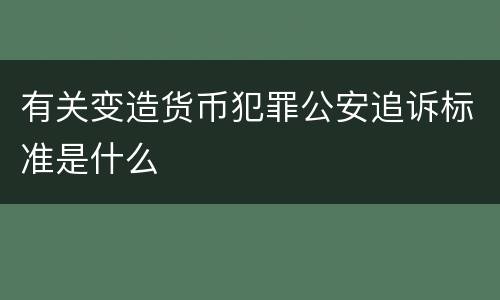有关变造货币犯罪公安追诉标准是什么