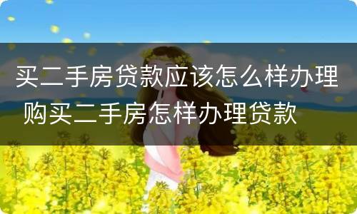 买二手房贷款应该怎么样办理 购买二手房怎样办理贷款