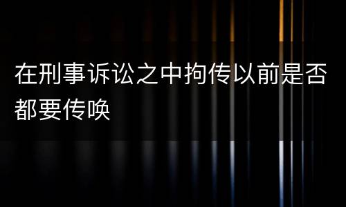 在刑事诉讼之中拘传以前是否都要传唤