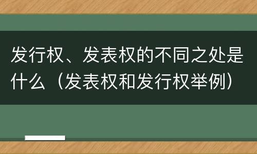 发行权、发表权的不同之处是什么（发表权和发行权举例）