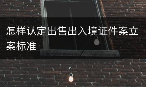 怎样认定出售出入境证件案立案标准