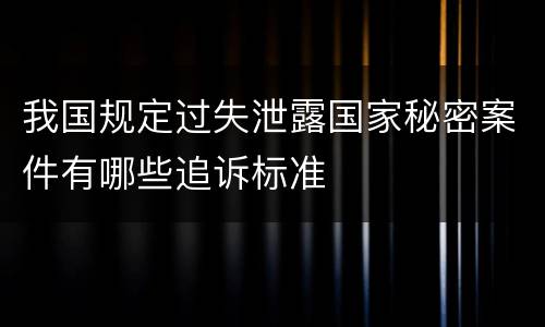 我国规定过失泄露国家秘密案件有哪些追诉标准