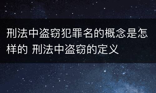 刑法中盗窃犯罪名的概念是怎样的 刑法中盗窃的定义