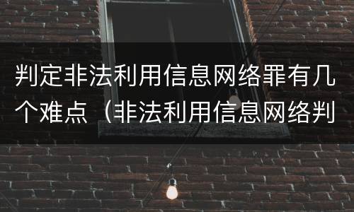 判定非法利用信息网络罪有几个难点（非法利用信息网络判例）