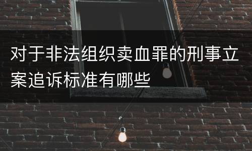 对于非法组织卖血罪的刑事立案追诉标准有哪些