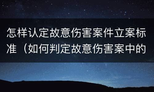 怎样认定故意伤害案件立案标准（如何判定故意伤害案中的故意）