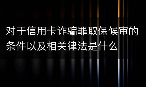 对于信用卡诈骗罪取保候审的条件以及相关律法是什么
