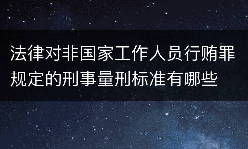 法律对非国家工作人员行贿罪规定的刑事量刑标准有哪些