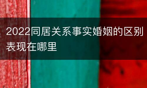 2022同居关系事实婚姻的区别表现在哪里