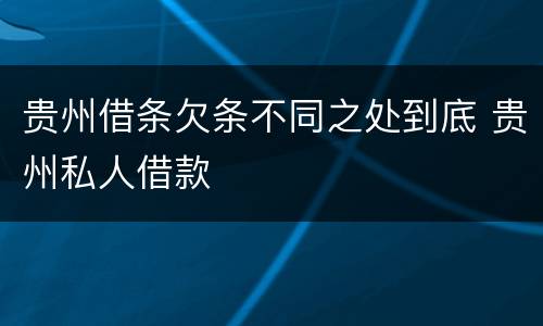 贵州借条欠条不同之处到底 贵州私人借款