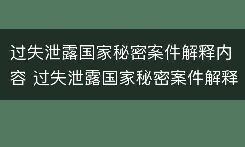 过失泄露国家秘密案件解释内容 过失泄露国家秘密案件解释内容包括