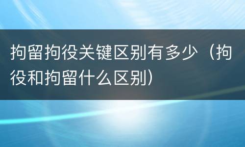 拘留拘役关键区别有多少（拘役和拘留什么区别）