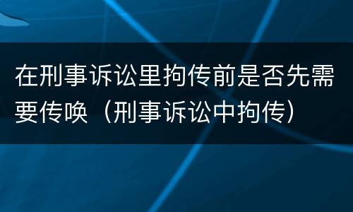 在刑事诉讼里拘传前是否先需要传唤（刑事诉讼中拘传）