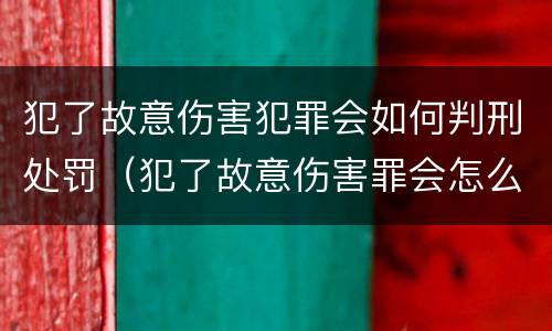 犯了故意伤害犯罪会如何判刑处罚（犯了故意伤害罪会怎么判）