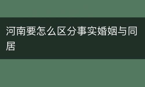 河南要怎么区分事实婚姻与同居