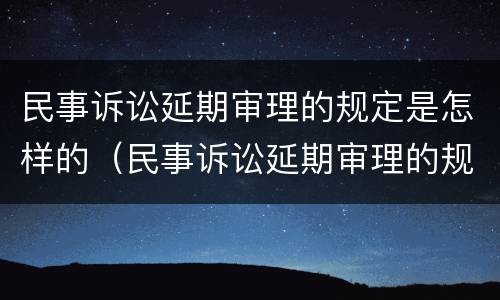 民事诉讼延期审理的规定是怎样的（民事诉讼延期审理的规定是怎样的呢）