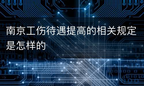 南京工伤待遇提高的相关规定是怎样的