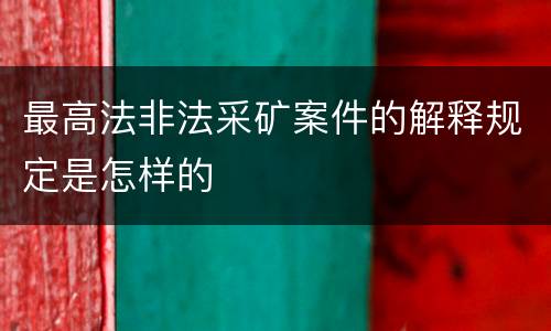 最高法非法采矿案件的解释规定是怎样的