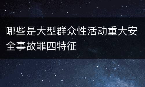 哪些是大型群众性活动重大安全事故罪四特征