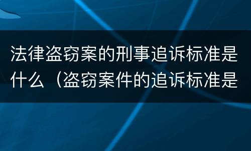 法律盗窃案的刑事追诉标准是什么（盗窃案件的追诉标准是多少）