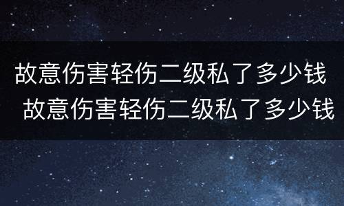 故意伤害轻伤二级私了多少钱 故意伤害轻伤二级私了多少钱?
