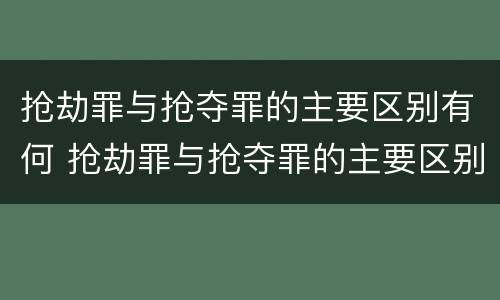 抢劫罪与抢夺罪的主要区别有何 抢劫罪与抢夺罪的主要区别有何联系