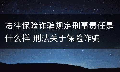 法律保险诈骗规定刑事责任是什么样 刑法关于保险诈骗