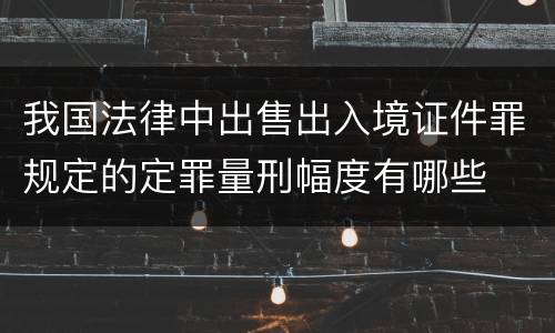 我国法律中出售出入境证件罪规定的定罪量刑幅度有哪些