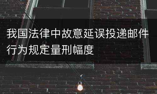我国法律中故意延误投递邮件行为规定量刑幅度