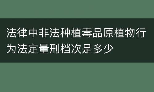 法律中非法种植毒品原植物行为法定量刑档次是多少
