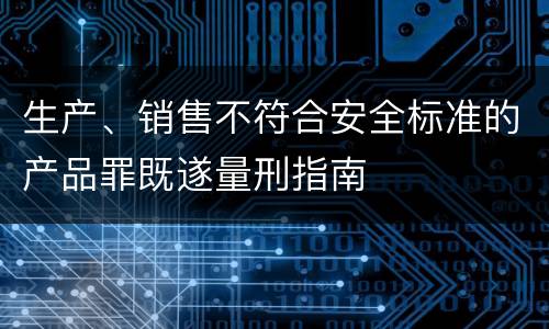 生产、销售不符合安全标准的产品罪既遂量刑指南