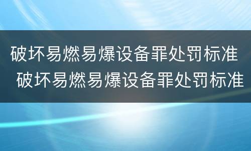 破坏易燃易爆设备罪处罚标准 破坏易燃易爆设备罪处罚标准最新