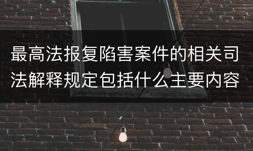 最高法报复陷害案件的相关司法解释规定包括什么主要内容