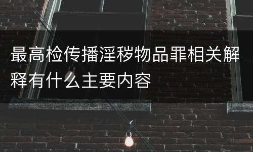 最高检传播淫秽物品罪相关解释有什么主要内容