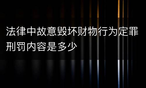 法律中故意毁坏财物行为定罪刑罚内容是多少
