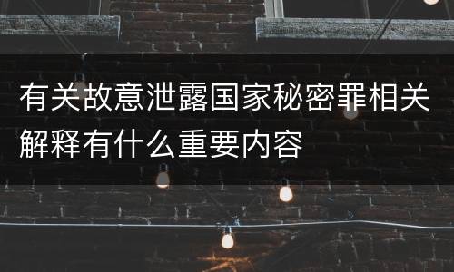 有关故意泄露国家秘密罪相关解释有什么重要内容