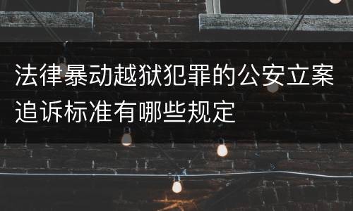 法律暴动越狱犯罪的公安立案追诉标准有哪些规定
