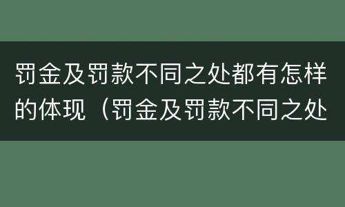 罚金及罚款不同之处都有怎样的体现（罚金及罚款不同之处都有怎样的体现方法）