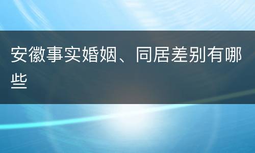 安徽事实婚姻、同居差别有哪些