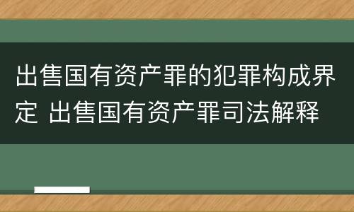出售国有资产罪的犯罪构成界定 出售国有资产罪司法解释