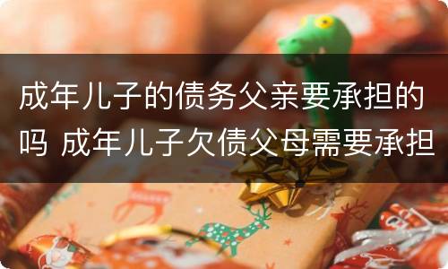 成年儿子的债务父亲要承担的吗 成年儿子欠债父母需要承担吗
