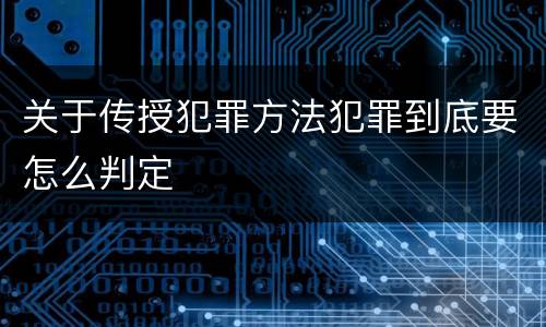关于传授犯罪方法犯罪到底要怎么判定
