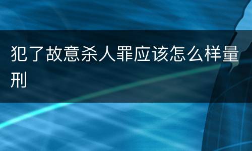 犯了故意杀人罪应该怎么样量刑