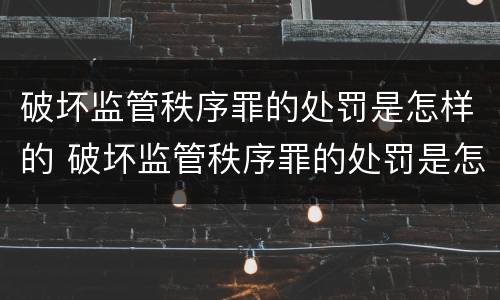 破坏监管秩序罪的处罚是怎样的 破坏监管秩序罪的处罚是怎样的情形